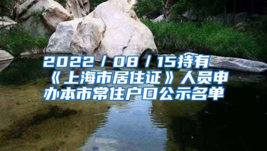 2022／08／15持有《上海市居住证》人员申办本市常住户口公示名单