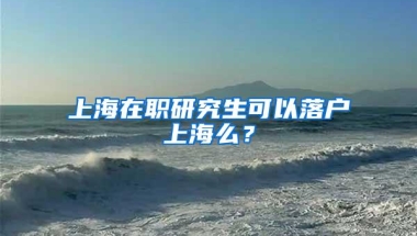 上海在职研究生可以落户上海么？