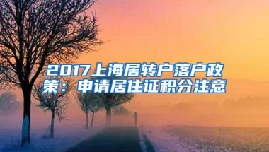 2017上海居转户落户政策：申请居住证积分注意