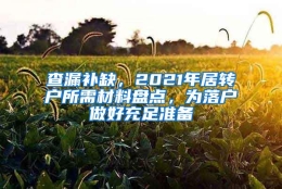 查漏补缺，2021年居转户所需材料盘点，为落户做好充足准备