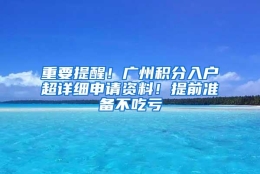 重要提醒！广州积分入户超详细申请资料！提前准备不吃亏