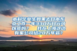 本科毕业生如果去日本东京工作一年330万日元可以签吗？  我在上海这边有家公司给20万年薪？