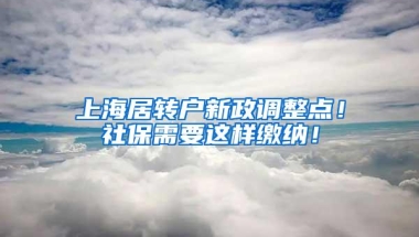 上海居转户新政调整点！社保需要这样缴纳！