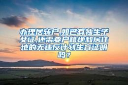 办理居转户,如已有独生子女证,还需要户籍地和居住地的无违反计划生育证明吗？