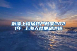 解读上海居转户政策2021年 上海人社便利通道