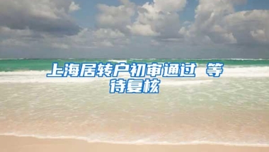 上海居转户初审通过 等待复核