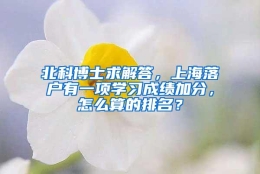 北科博士求解答，上海落户有一项学习成绩加分，怎么算的排名？