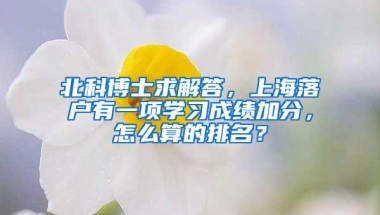 北科博士求解答，上海落户有一项学习成绩加分，怎么算的排名？