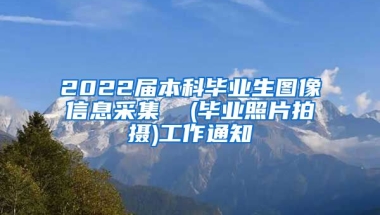 2022届本科毕业生图像信息采集  (毕业照片拍摄)工作通知