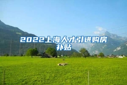 2022上海人才引进购房补贴