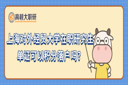 上海对外经贸大学在职研究生单证可以积分落户吗？点击查看！