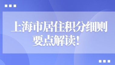 上海市居住积分细则要点解读：积分申请的来沪人员一定不能错过！