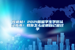 收藏帖！2021版留学生学历认证指南！教你怎么证明自己留过学