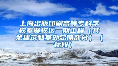 上海出版印刷高等专科学校奉贤校区一期工程（其余建筑和室外总体部分）（一标段）