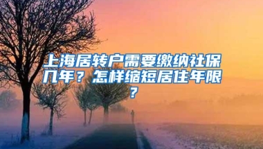 上海居转户需要缴纳社保几年？怎样缩短居住年限？