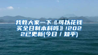 我教大家一下《可以花钱买全日制本科吗》!2022已更新(今日／知乎)