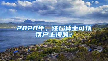 2020年，往届博士可以落户上海吗？