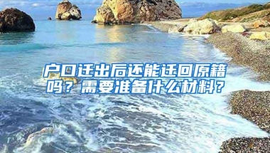 户口迁出后还能迁回原籍吗？需要准备什么材料？