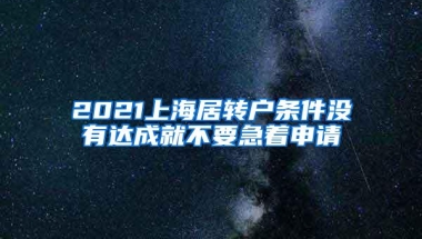 2021上海居转户条件没有达成就不要急着申请