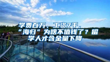 学费百万、工资7千，“海归”为啥不值钱了？留学人才含金量下降