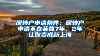 居转户申请条件：居转户申请不在苦熬7年，2年让你变成新上海