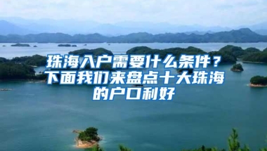 珠海入户需要什么条件？下面我们来盘点十大珠海的户口利好