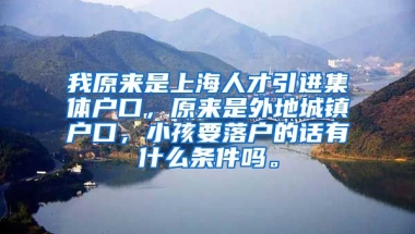 我原来是上海人才引进集体户口，原来是外地城镇户口，小孩要落户的话有什么条件吗。