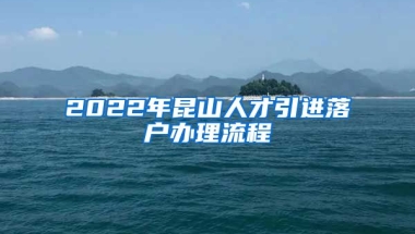 2022年昆山人才引进落户办理流程