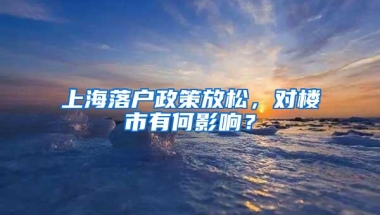 上海落户政策放松，对楼市有何影响？