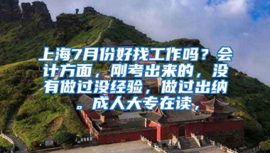 上海7月份好找工作吗？会计方面，刚考出来的，没有做过没经验，做过出纳。成人大专在读，