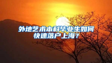 外地艺术本科毕业生如何快速落户上海？