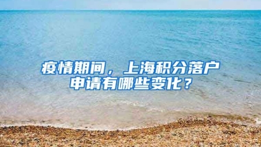 疫情期间，上海积分落户申请有哪些变化？