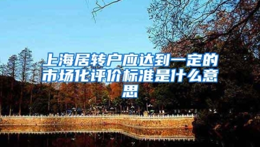 上海居转户应达到一定的市场化评价标准是什么意思