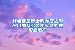 我老婆是博士刚办理上海户口那我多久才可以办理投靠落户