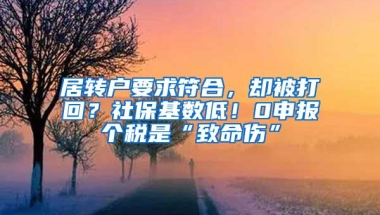 居转户要求符合，却被打回？社保基数低！0申报个税是“致命伤”