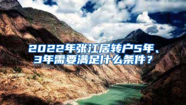 2022年张江居转户5年、3年需要满足什么条件？