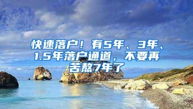 快速落户！有5年、3年、1.5年落户通道，不要再苦熬7年了