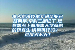 本人航海技术专科毕业已经两年,拿到三副证了.现在想考上海海事大学商船的研究生,请问可行吗？ 难度大不大？