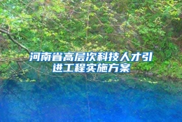 河南省高层次科技人才引进工程实施方案