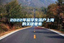 2022年留学生落户上海的关键要素