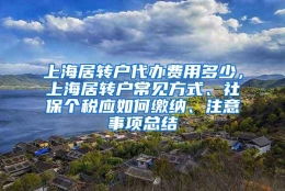 上海居转户代办费用多少，上海居转户常见方式、社保个税应如何缴纳、注意事项总结