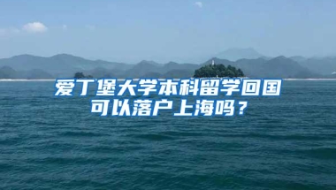 爱丁堡大学本科留学回国可以落户上海吗？