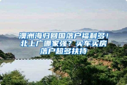 澳洲海归回国落户福利多！北上广哪家强？买车买房落户超多扶持