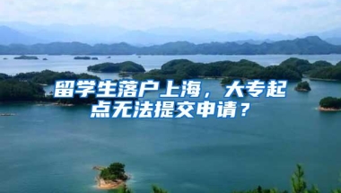 留学生落户上海，大专起点无法提交申请？