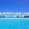 上海户口打分政策：毕业生打分落户上海