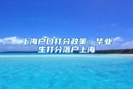 上海户口打分政策：毕业生打分落户上海