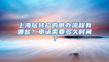 上海居转户的申办流程有哪些？申请需要多久时间？