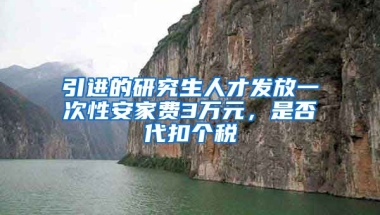 引进的研究生人才发放一次性安家费3万元，是否代扣个税