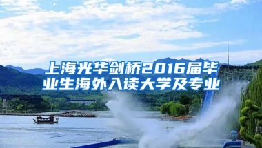 上海光华剑桥2016届毕业生海外入读大学及专业