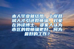 本人毕业就结婚，上岸县城人才引进教师编，对象在外读博士，婆家人认为市区的教师编更好，何为最好的工作？